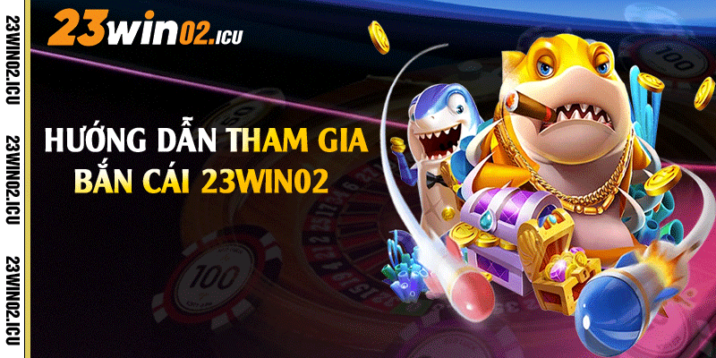 Hướng dẫn tham gia bắn cái 23win02