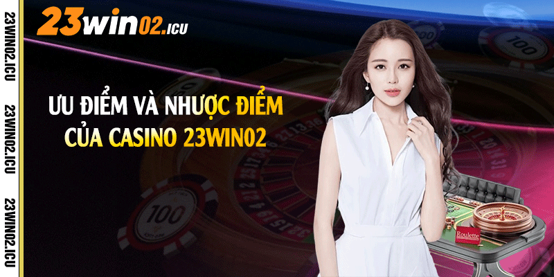 Ưu điểm và nhược điểm của Casino 23win02