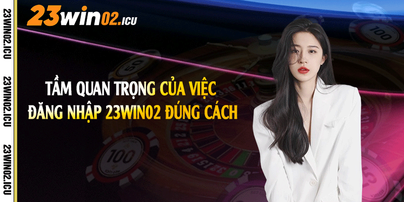Tầm quan trọng của việc đăng nhập 23win02 đúng cách