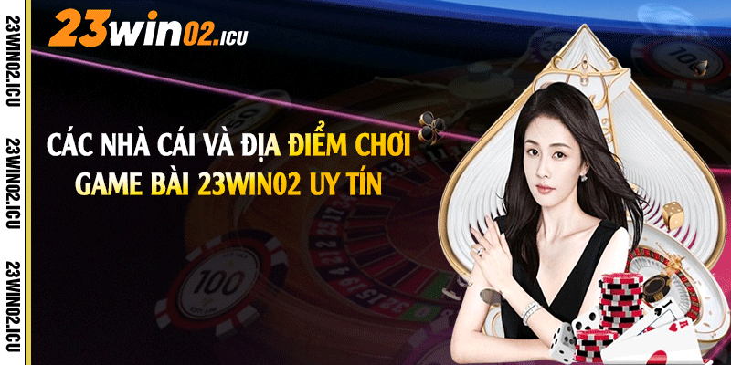 Game Bài 23win02 - Tro Chơi Đánh Bài Đẳng Cao Hiện Nay 2 Các nhà cái và địa điểm chơi game bài 23win02 uy tín