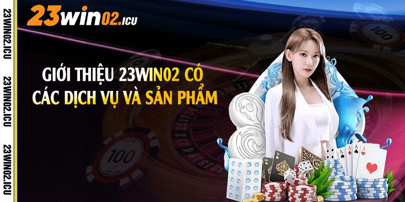 Giới thiệu 23win02 có các dịch vụ và sản phẩm