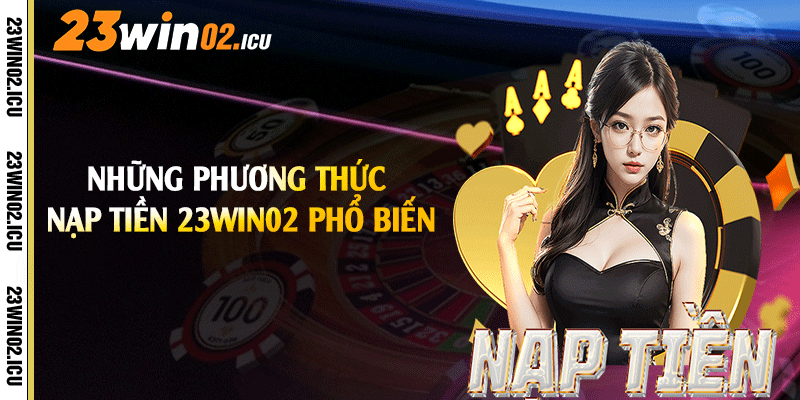 Những phương thức nạp tiền 23win02 phổ biến