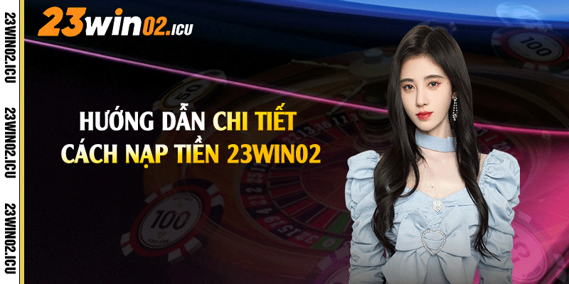 Hướng dẫn chi tiết cách nạp tiền 23win02