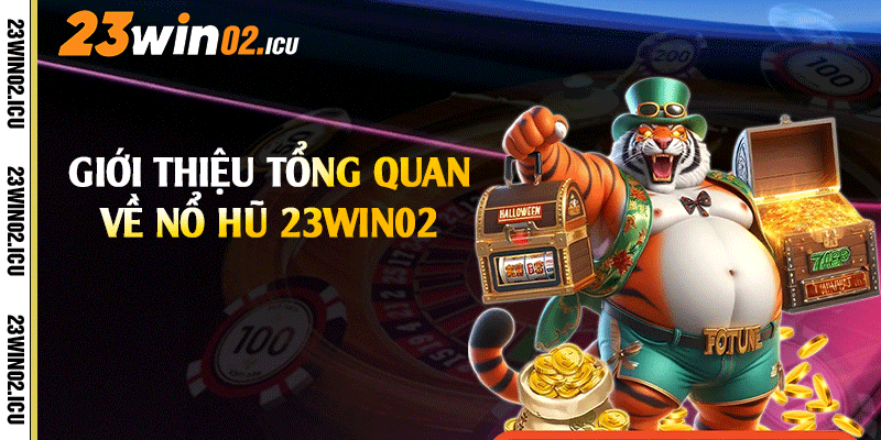 Giới thiệu tổng quan về nổ hũ 23win02