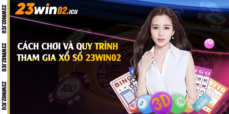 Cách chơi và quy trình tham gia xổ số 23win02